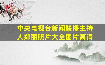 中央电视台新闻联播主持人郑丽照片大全图片高清