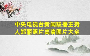 中央电视台新闻联播主持人郑丽照片高清图片大全