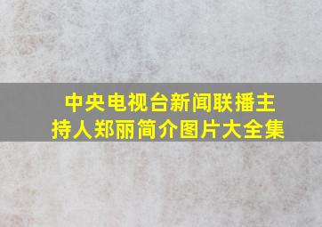 中央电视台新闻联播主持人郑丽简介图片大全集