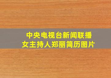 中央电视台新闻联播女主持人郑丽简历图片