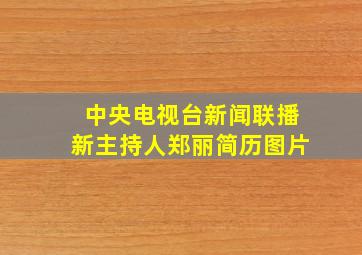 中央电视台新闻联播新主持人郑丽简历图片