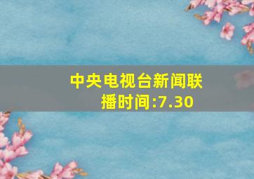 中央电视台新闻联播时间:7.30