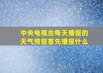 中央电视台每天播报的天气预报首先播报什么