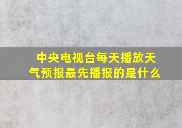 中央电视台每天播放天气预报最先播报的是什么