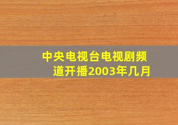 中央电视台电视剧频道开播2003年几月