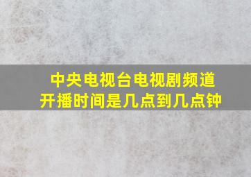 中央电视台电视剧频道开播时间是几点到几点钟