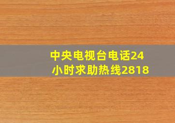 中央电视台电话24小时求助热线2818