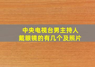 中央电视台男主持人戴眼镜的有几个及照片