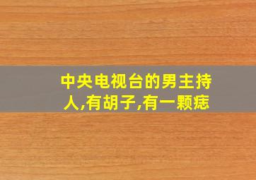 中央电视台的男主持人,有胡子,有一颗痣