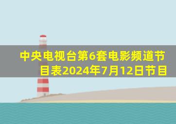 中央电视台第6套电影频道节目表2024年7月12日节目