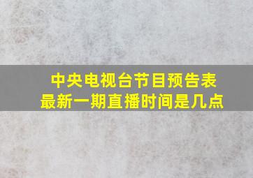 中央电视台节目预告表最新一期直播时间是几点