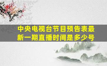 中央电视台节目预告表最新一期直播时间是多少号