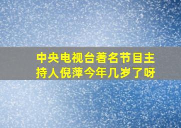 中央电视台著名节目主持人倪萍今年几岁了呀