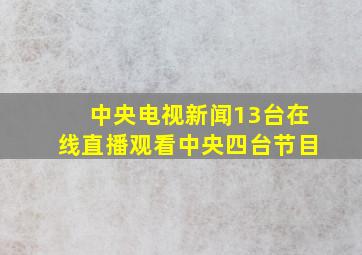 中央电视新闻13台在线直播观看中央四台节目