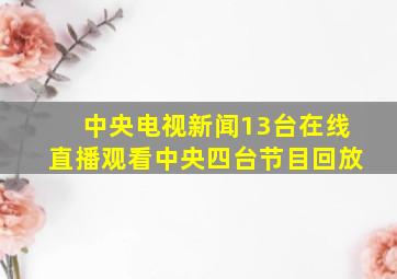 中央电视新闻13台在线直播观看中央四台节目回放