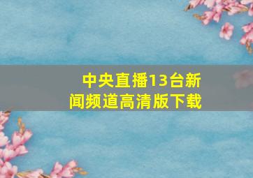 中央直播13台新闻频道高清版下载