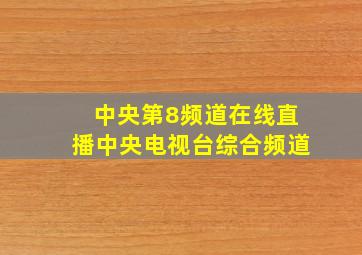 中央第8频道在线直播中央电视台综合频道