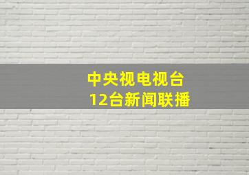 中央视电视台12台新闻联播