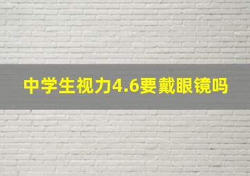 中学生视力4.6要戴眼镜吗