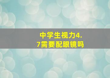 中学生视力4.7需要配眼镜吗