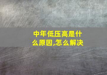 中年低压高是什么原因,怎么解决