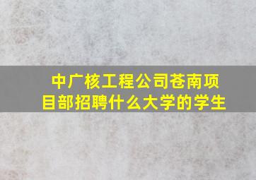 中广核工程公司苍南项目部招聘什么大学的学生