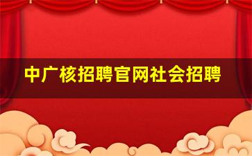 中广核招聘官网社会招聘