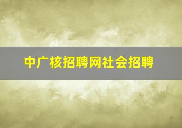 中广核招聘网社会招聘