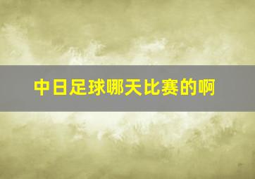 中日足球哪天比赛的啊