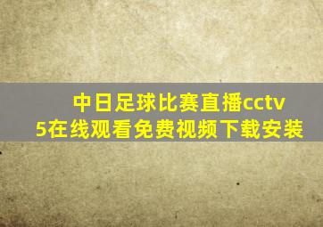 中日足球比赛直播cctv5在线观看免费视频下载安装