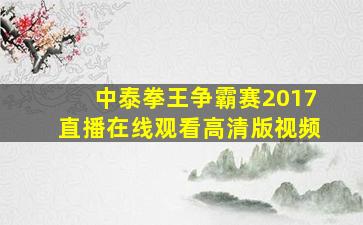 中泰拳王争霸赛2017直播在线观看高清版视频