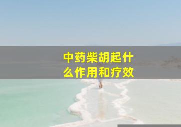 中药柴胡起什么作用和疗效