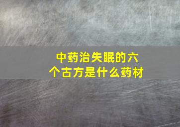 中药治失眠的六个古方是什么药材