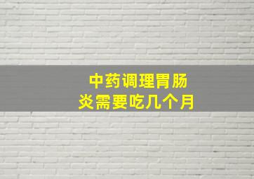 中药调理胃肠炎需要吃几个月