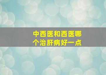 中西医和西医哪个治肝病好一点