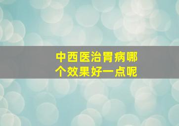 中西医治胃病哪个效果好一点呢