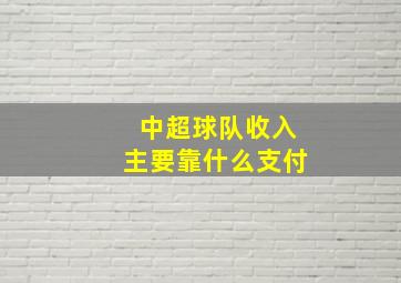 中超球队收入主要靠什么支付