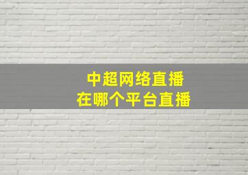 中超网络直播在哪个平台直播