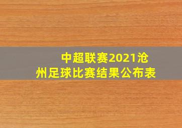 中超联赛2021沧州足球比赛结果公布表