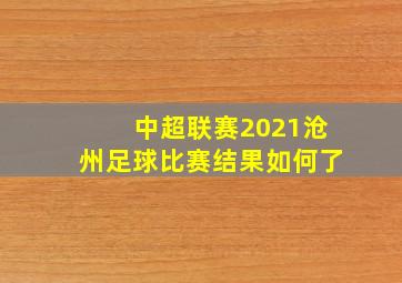 中超联赛2021沧州足球比赛结果如何了