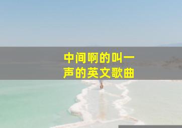 中间啊的叫一声的英文歌曲