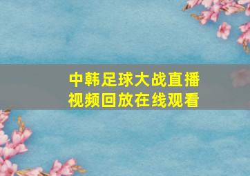 中韩足球大战直播视频回放在线观看