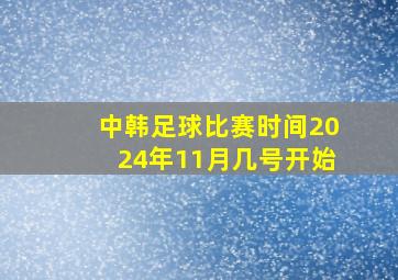 中韩足球比赛时间2024年11月几号开始