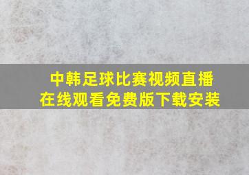 中韩足球比赛视频直播在线观看免费版下载安装