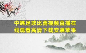 中韩足球比赛视频直播在线观看高清下载安装苹果