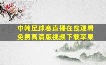 中韩足球赛直播在线观看免费高清版视频下载苹果