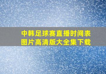 中韩足球赛直播时间表图片高清版大全集下载