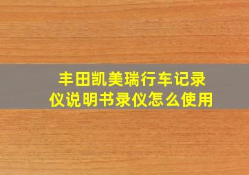 丰田凯美瑞行车记录仪说明书录仪怎么使用