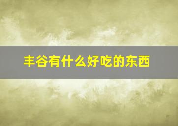 丰谷有什么好吃的东西