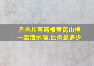 丹叁川芎葛根黄芪山楂一起泡水喝,比例是多少